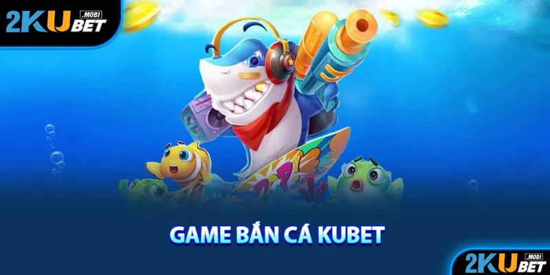 Những thông tin cần biết về sảnh game bắn cá KuBet