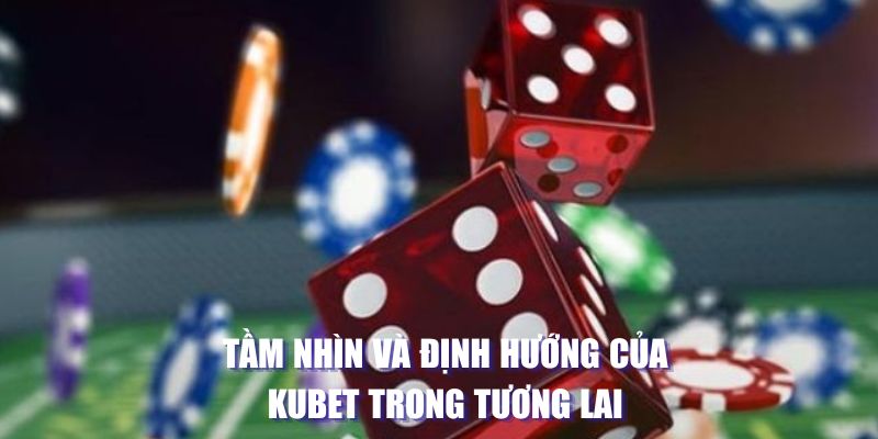 Tầm nhìn và định hướng của Kubet trong tương lai