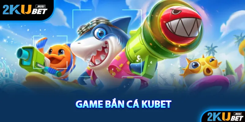  Sảnh game bắn cá KuBet cung cấp đa dạng sản phẩm 