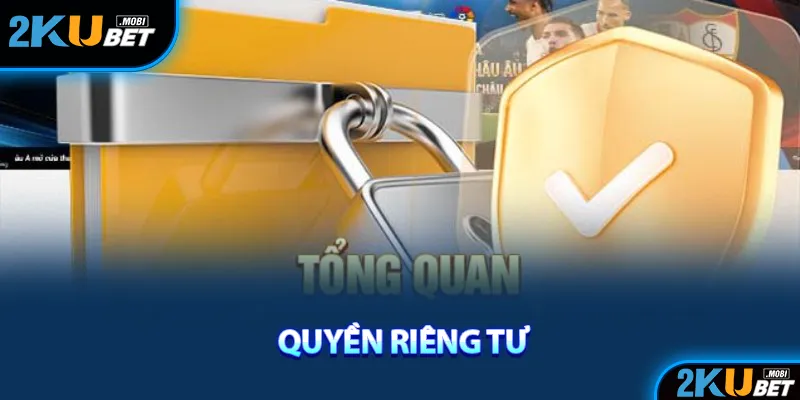 Một số thông tin tổng quan về quyền riêng tư KuBet